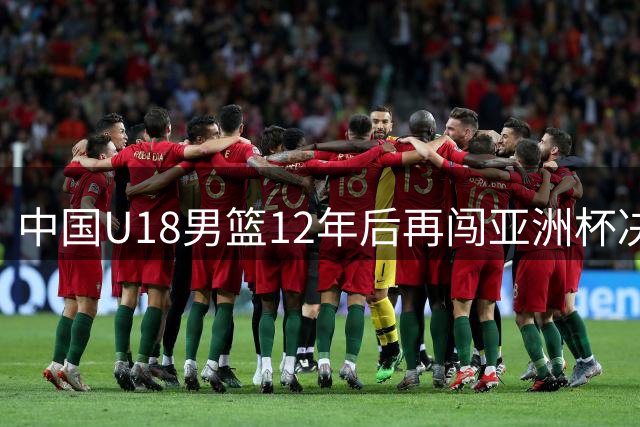 中国U18男篮12年后再闯亚洲杯决赛